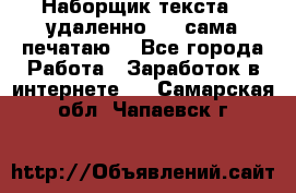 Наборщик текста  (удаленно ) - сама печатаю  - Все города Работа » Заработок в интернете   . Самарская обл.,Чапаевск г.